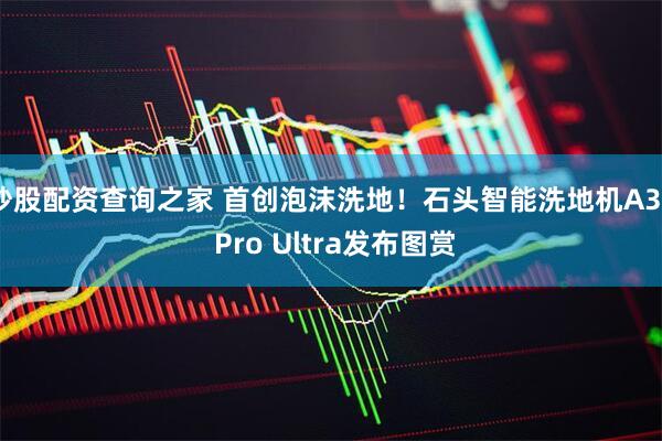 炒股配资查询之家 首创泡沫洗地！石头智能洗地机A30 Pro Ultra发布图赏