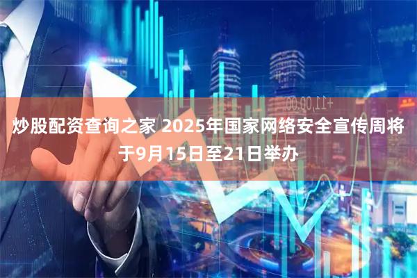炒股配资查询之家 2025年国家网络安全宣传周将于9月15日至21日举办