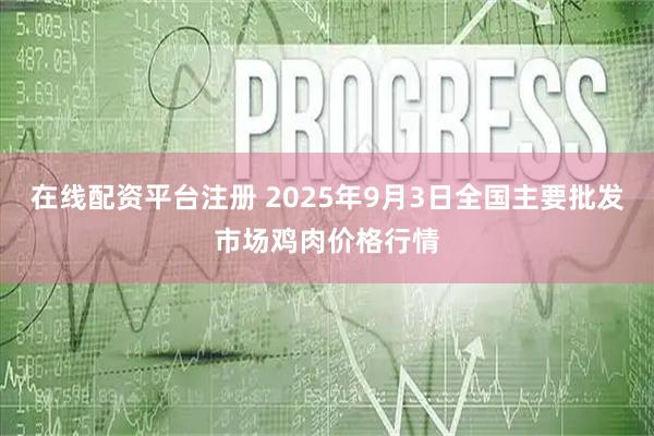在线配资平台注册 2025年9月3日全国主要批发市场鸡肉价格行情