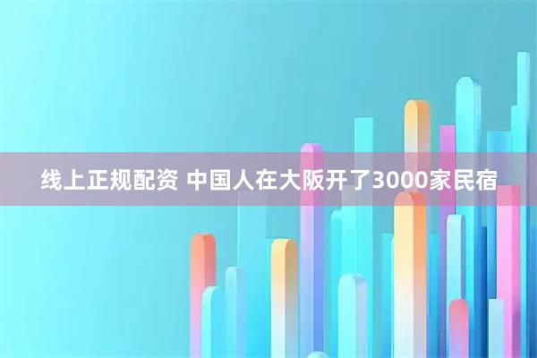 线上正规配资 中国人在大阪开了3000家民宿