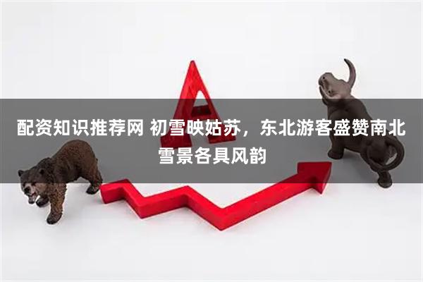 配资知识推荐网 初雪映姑苏，东北游客盛赞南北雪景各具风韵