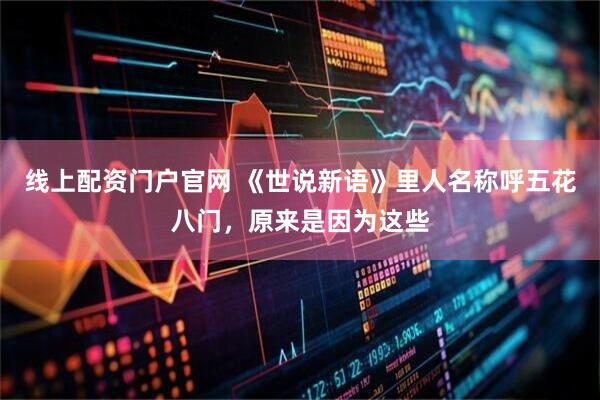 线上配资门户官网 《世说新语》里人名称呼五花八门，原来是因为这些