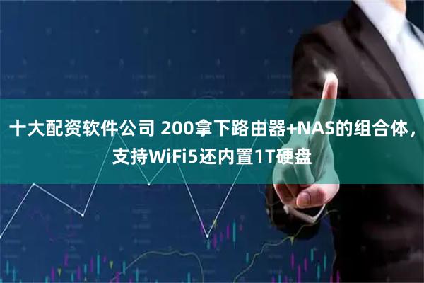 十大配资软件公司 200拿下路由器+NAS的组合体，支持WiFi5还内置1T硬盘
