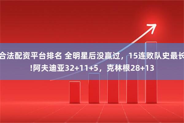合法配资平台排名 全明星后没赢过，15连败队史最长!阿夫迪亚32+11+5，克林根28+13