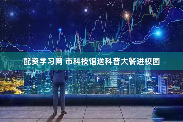 配资学习网 市科技馆送科普大餐进校园